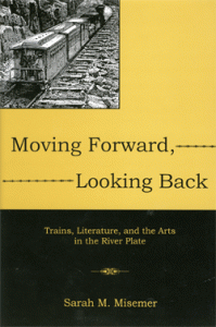 Bookcover of Moving Forward, Looking Back Trains, Literature and the Arts in the River Plate by Sarah M. Misemer